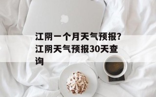 江阴一个月天气预报？江阴天气预报30天查询