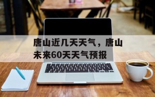 唐山近几天天气，唐山未来60天天气预报