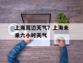 上海周边天气？上海未来六小时天气