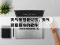 天气预报看似很，天气预报最准的软件