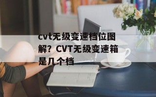 cvt无级变速档位图解？CVT无级变速箱是几个档