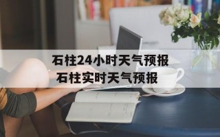 石柱24小时天气预报 石柱实时天气预报
