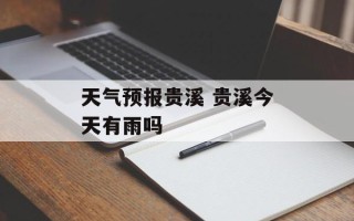 天气预报贵溪 贵溪今天有雨吗