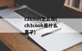 c2h5oh怎么读(ch3cooh是什么离子)