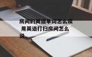 房间的英语单词怎么读 用英语打扫房间怎么说