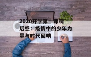 2020开学第一课观后感：疫情中的少年力量与时代回响