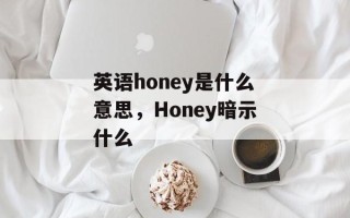 英语honey是什么意思，Honey暗示什么