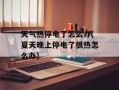 天气热停电了怎么办(夏天晚上停电了很热怎么办)