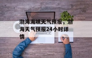 渤海海峡天气预报，渤海天气预报24小时详情