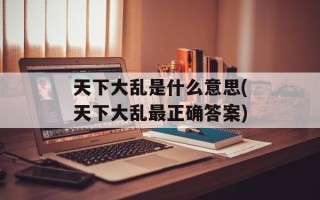 天下大乱是什么意思(天下大乱最正确答案)