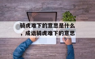 骑虎难下的意思是什么，成语骑虎难下的意思