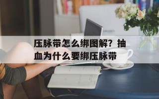 压脉带怎么绑图解？抽血为什么要绑压脉带