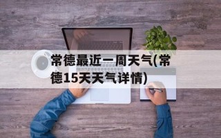 常德最近一周天气(常德15天天气详情)
