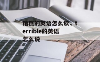 糟糕的英语怎么读，terrible的英语怎么说