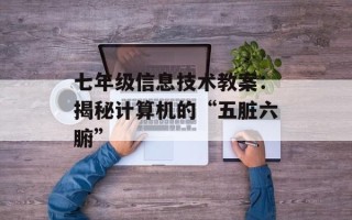 七年级信息技术教案：揭秘计算机的“五脏六腑”