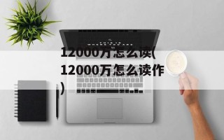 12000万怎么读(12000万怎么读作)