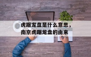 虎踞龙盘是什么意思，南京虎踞龙盘的由来