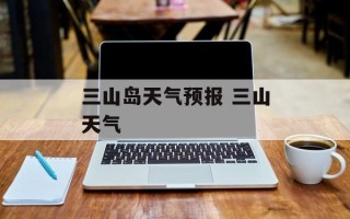 三山岛天气预报 三山天气