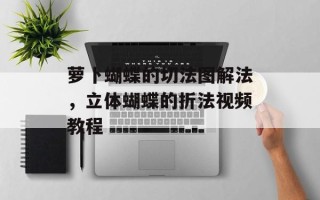 萝卜蝴蝶的切法图解法，立体蝴蝶的折法视频教程