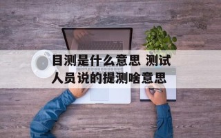 目测是什么意思 测试人员说的提测啥意思