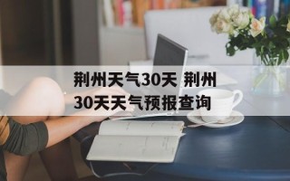 荆州天气30天 荆州30天天气预报查询