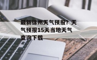 最新徐州天气预报？天气预报15天当地天气查询下载