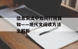 信息洪流中如何打捞真知——现代文阅读方法全解析