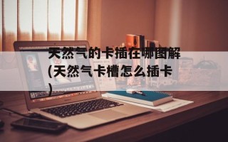 天然气的卡插在哪图解(天然气卡槽怎么插卡)