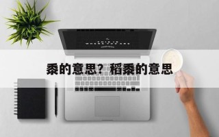 黍的意思？稻黍的意思