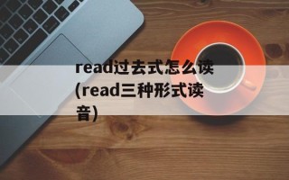 read过去式怎么读(read三种形式读音)