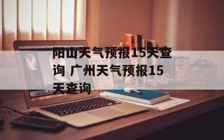 阳山天气预报15天查询 广州天气预报15天查询