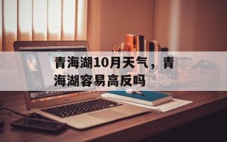 青海湖10月天气，青海湖容易高反吗