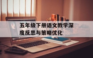 五年级下册语文教学深度反思与策略优化