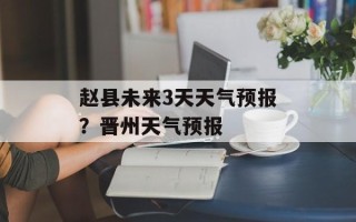 赵县未来3天天气预报？晋州天气预报