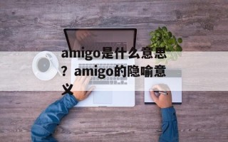 amigo是什么意思？amigo的隐喻意义