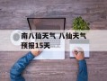 南八仙天气 八仙天气预报15天