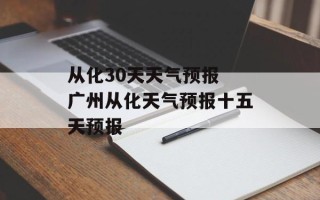 从化30天天气预报 广州从化天气预报十五天预报