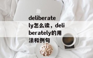 deliberately怎么读，deliberately的用法和例句