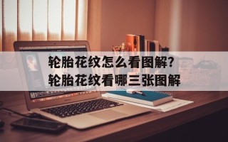 轮胎花纹怎么看图解？轮胎花纹看哪三张图解