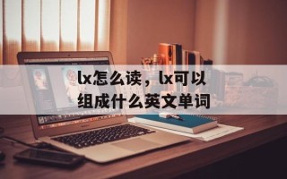 lx怎么读，lx可以组成什么英文单词