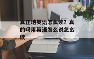 真正地英语怎么读？真的吗用英语怎么说怎么读