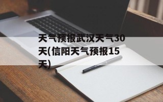 天气预报武汉天气30天(信阳天气预报15天)