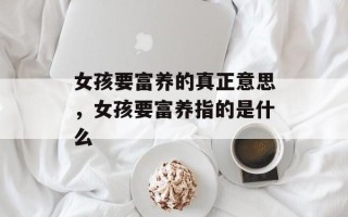 女孩要富养的真正意思，女孩要富养指的是什么
