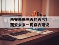 西安未来三天的天气？西安未来一周穿衣建议