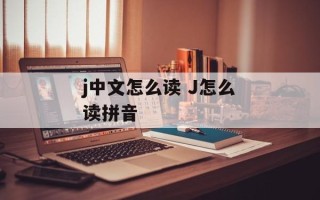 j中文怎么读 J怎么读拼音