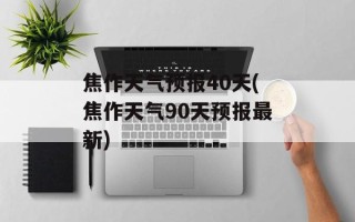 焦作天气预报40天(焦作天气90天预报最新)