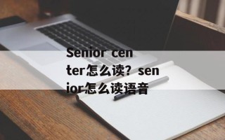 Senior center怎么读？senior怎么读语音