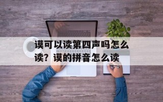谟可以读第四声吗怎么读？谟的拼音怎么读