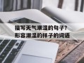描写天气潮湿的句子？形容潮湿的样子的词语