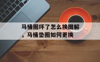 马桶圈坏了怎么换图解，马桶垫圈如何更换